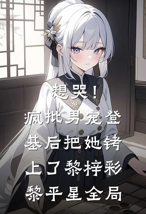 想哭！疯批男宠登基后把她铐上了黎梓彩黎平星全局