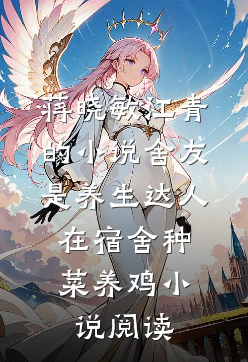 蒋晓敏江青的小说舍友是养生达人，在宿舍种菜养鸡小说阅读
