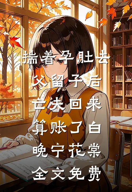 揣着孕肚去父留子后，亡夫回来算账了白晚宁花棠全文免费