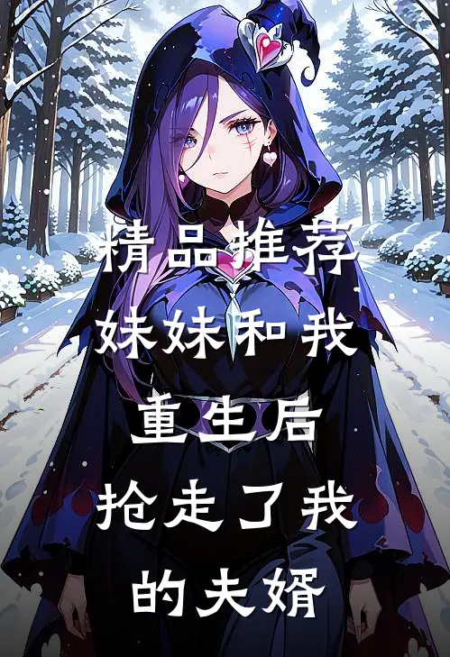 精品推荐妹妹和我重生后,抢走了我的夫婿