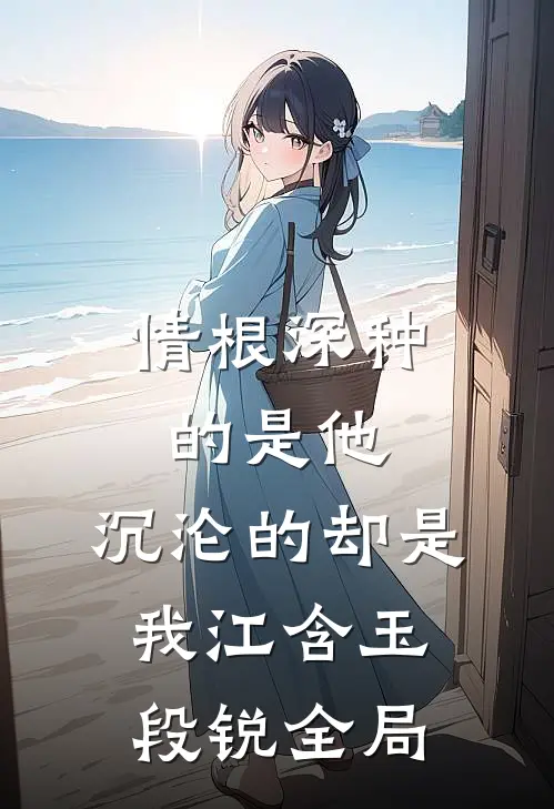 情根深种的是他，沉沦的却是我江含玉段锐全局