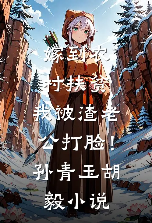 嫁到农村扶贫，我被渣老公打脸！孙青玉胡毅小说