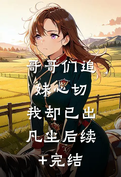 哥哥们追妹心切，我却已出凡尘后续+完结