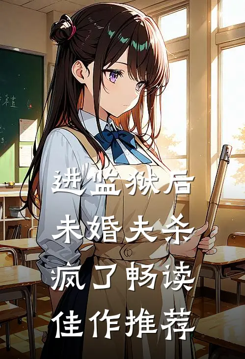 进监狱后，未婚夫杀疯了畅读佳作推荐