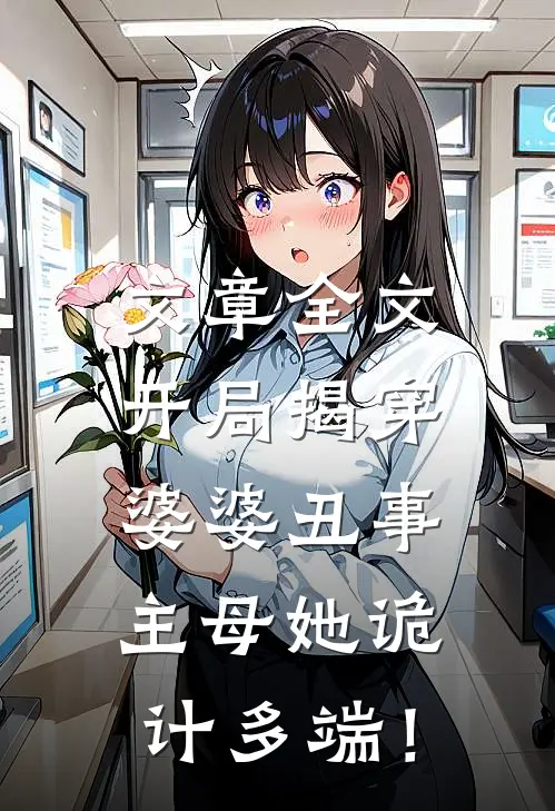 文章全文开局揭穿婆婆丑事，主母她诡计多端！