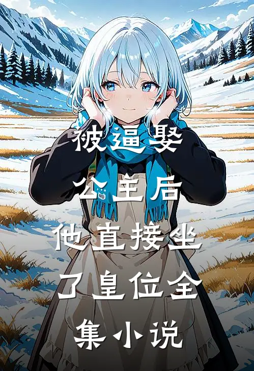 被逼娶公主后，他直接坐了皇位全集小说