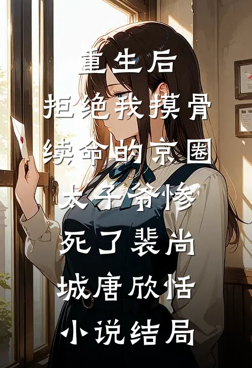 重生后，拒绝我摸骨续命的京圈太子爷惨死了裴尚城唐欣恬小说结局