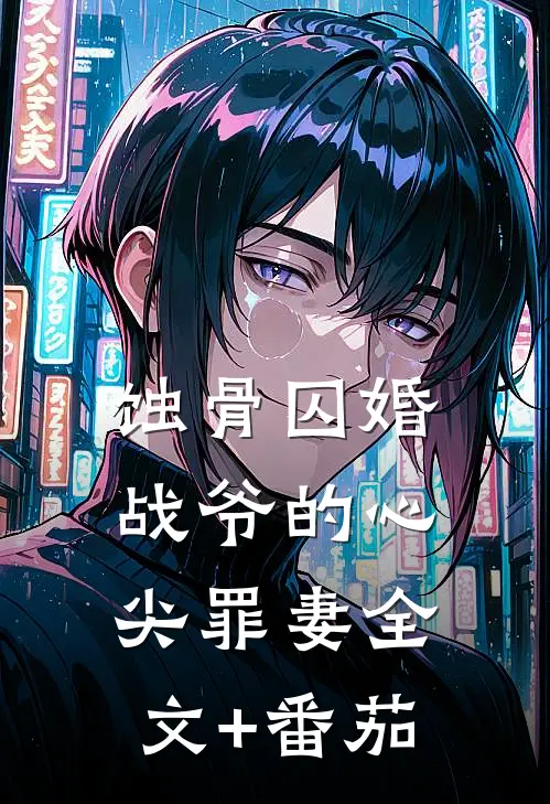 蚀骨囚婚，战爷的心尖罪妻全文+番茄