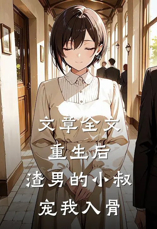 文章全文重生后,渣男的小叔宠我入骨