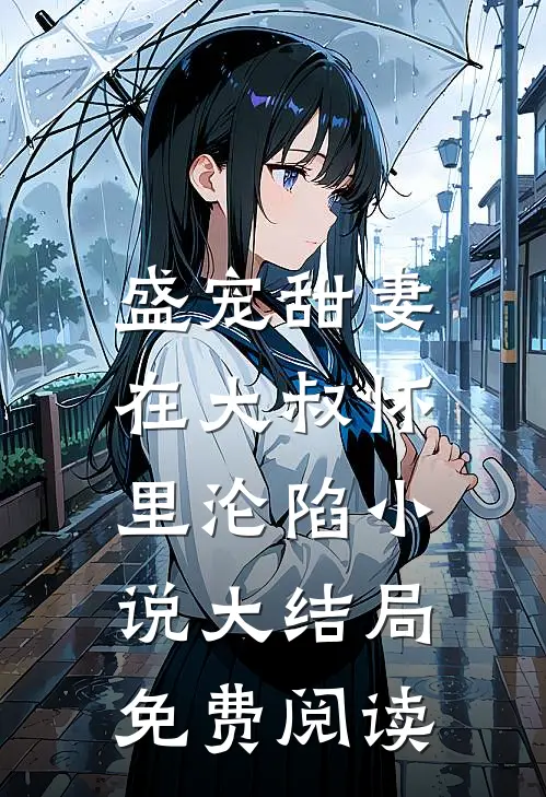 盛宠甜妻在大叔怀里沦陷大结局免费阅读