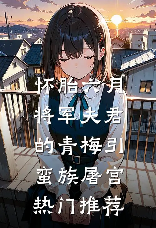 怀胎六月，将军夫君的青梅引蛮族屠宫热门推荐