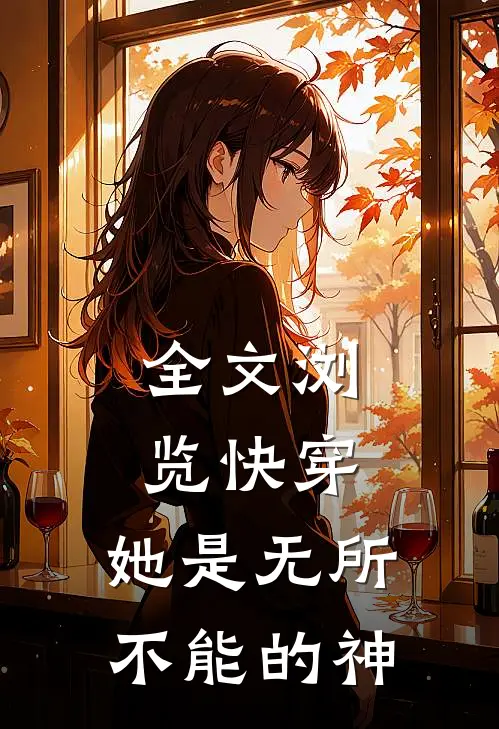 全文浏览快穿：她是无所不能的神