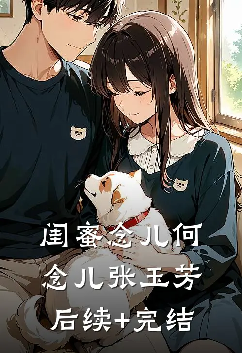 闺蜜念儿何念儿张玉芳后续+完结
