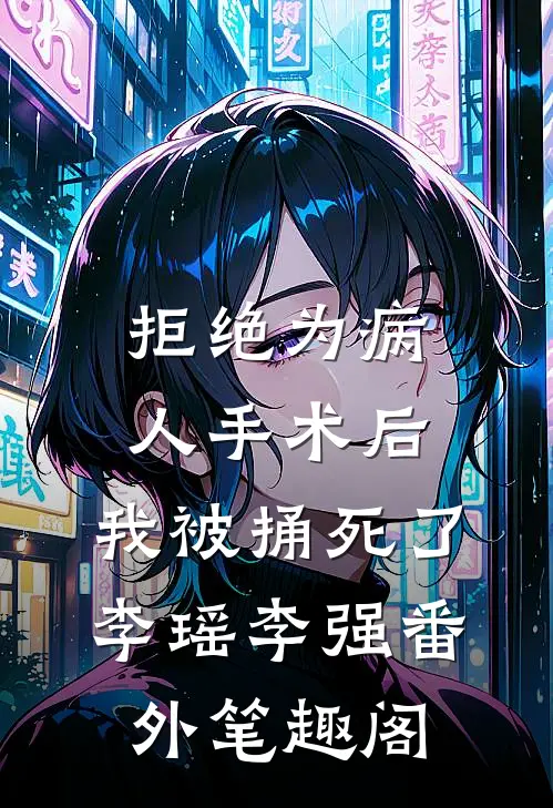 拒绝为病人手术后，我被捅死了：李瑶李强番外笔趣阁