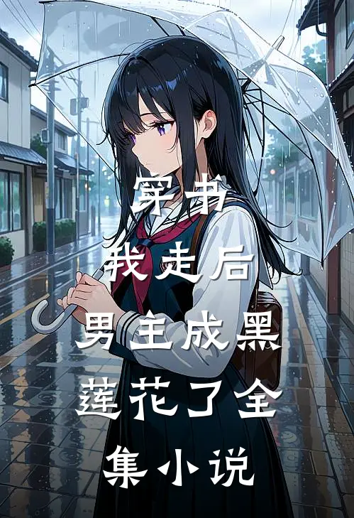 穿书：我走后，男主成黑莲花了全集小说