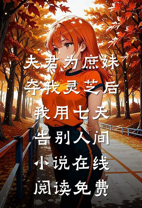 夫君为庶妹夺我灵芝后，我用七天告别人间小说在线阅读免费