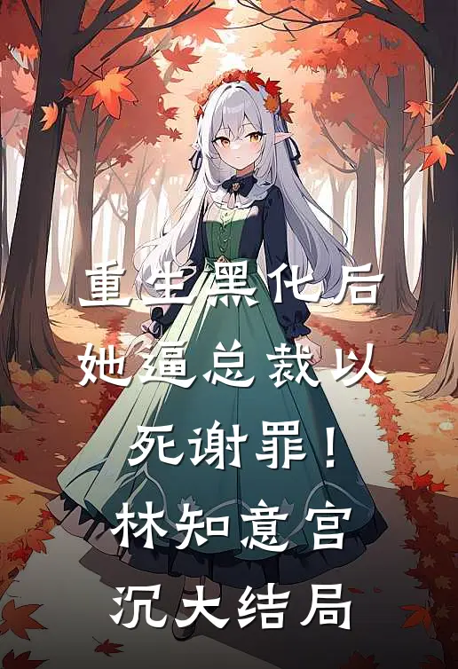 重生黑化后，她逼总裁以死谢罪！林知意宫沉大结局