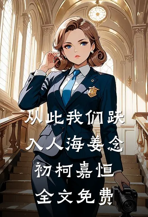 从此我们跃入人海姜念初柯嘉恒全文免费