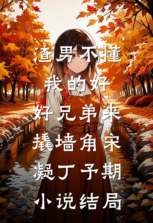 渣男不懂我的好，好兄弟来撬墙角宋凝丁予期小说结局