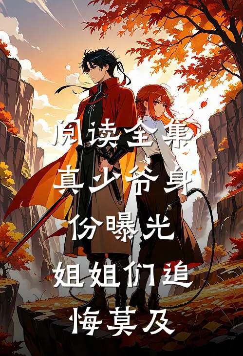 阅读全集真少爷身份曝光，姐姐们追悔莫及