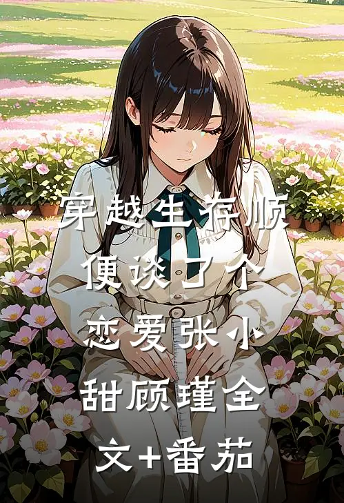 穿越生存顺便谈了个恋爱张小甜顾瑾全文+番茄