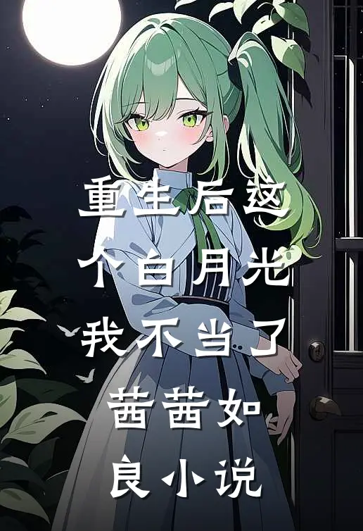 重生后这个白月光我不当了茜茜如良小说
