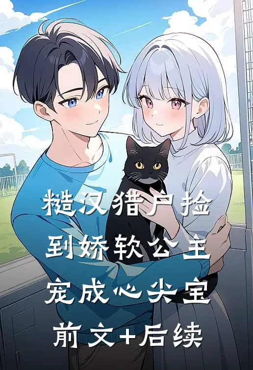 糙汉猎户捡到娇软公主宠成心尖宝前文+后续