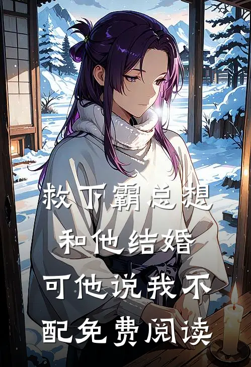 救下霸总想和他结婚,可他说我不配免费阅读