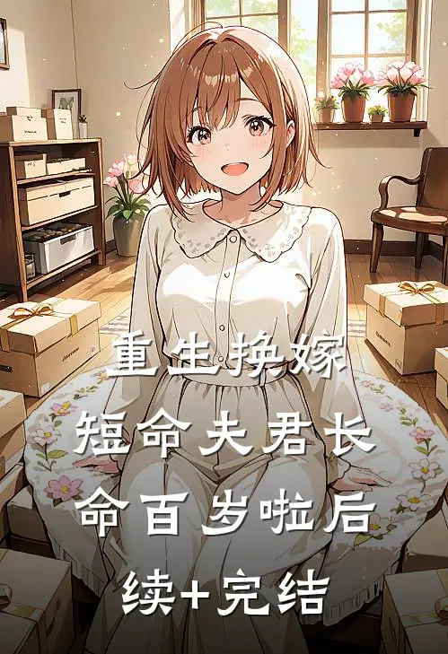 重生换嫁：短命夫君长命百岁啦后续+完结