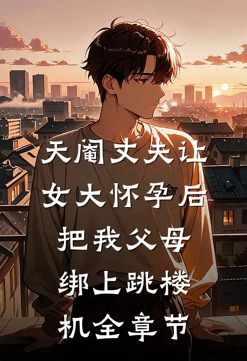 天阉丈夫让女大怀孕后，把我父母绑上跳楼机全章节