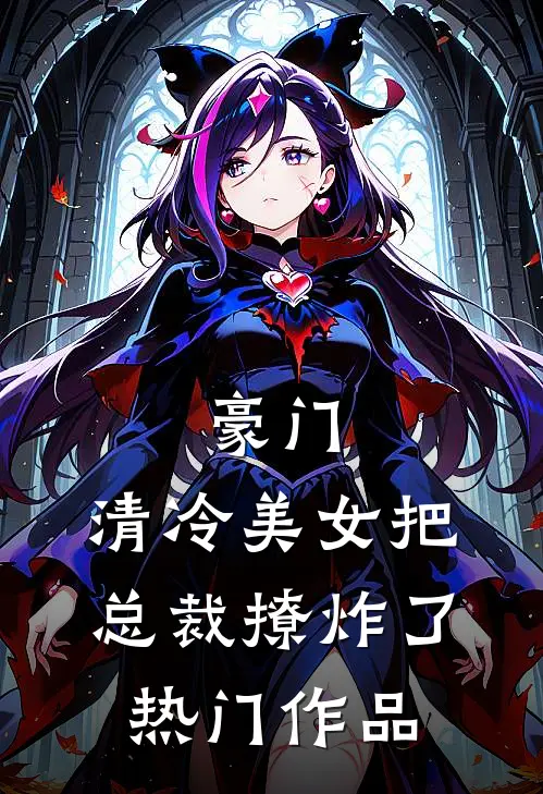 豪门清冷美女把总裁撩炸了热门作品