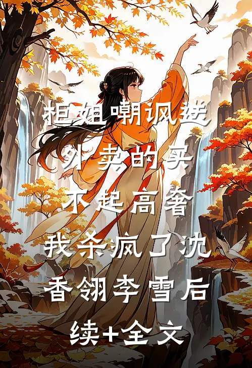 柜姐嘲讽送外卖的买不起高奢，我杀疯了沈香翎李雪后续+全文