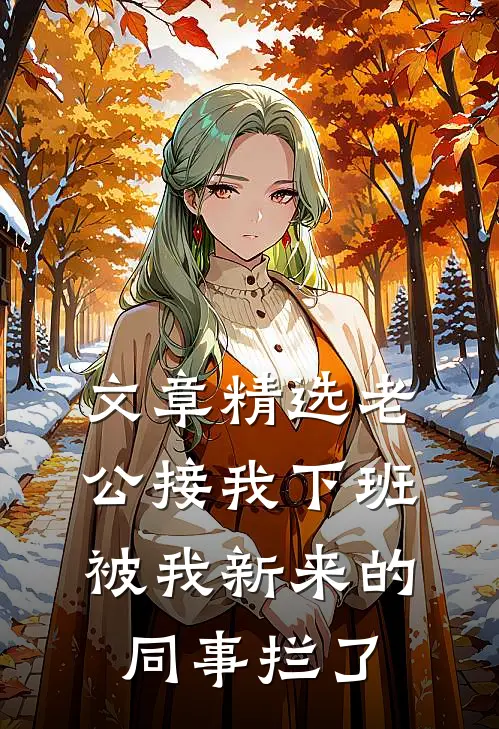 文章精选老公接我下班，被我新来的同事拦了
