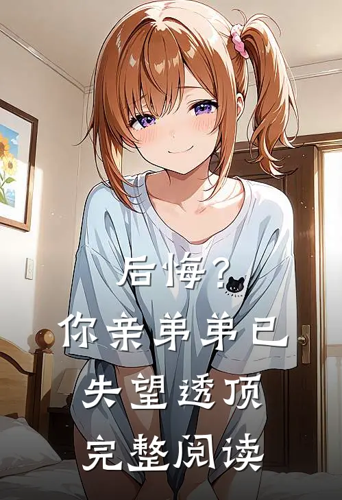 后悔?你亲弟弟已失望透顶完整阅读答案