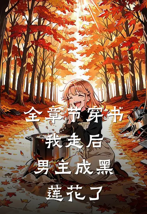 全章节穿书：我走后，男主成黑莲花了