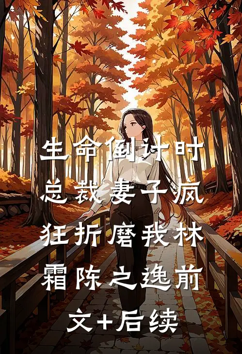 生命倒计时，总裁妻子疯狂折磨我林霜陈之逸前文+后续