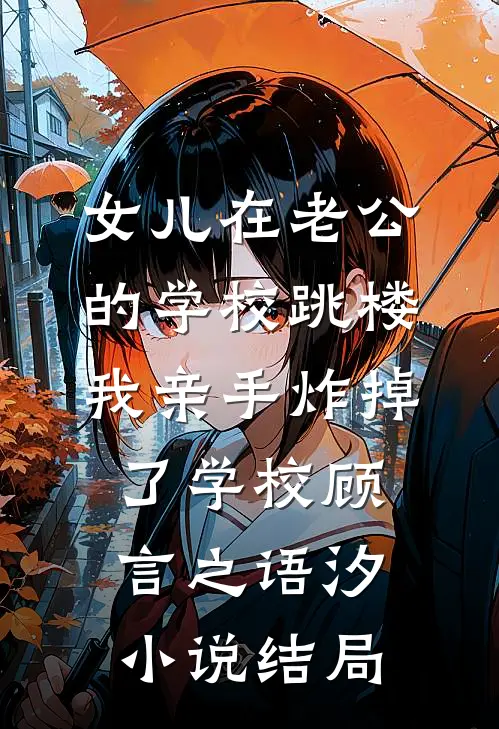 女儿在老公的学校跳楼，我亲手炸掉了学校顾言之语汐小说结局