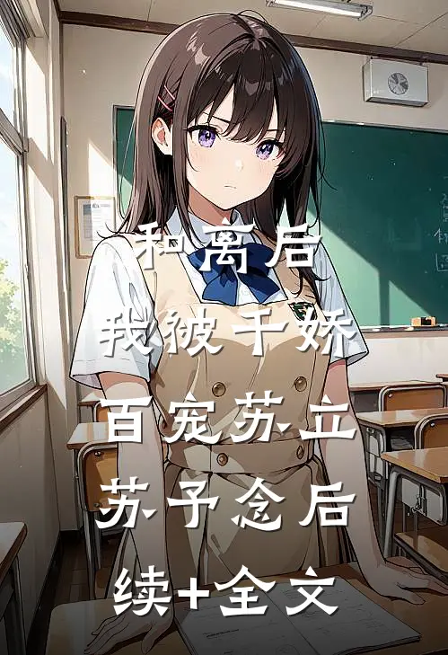 和离后，我被千娇百宠苏立苏予念后续+全文