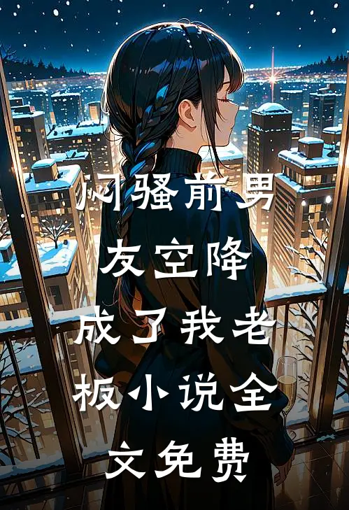 闷骚前男友空降,成了我老板全文免费阅读