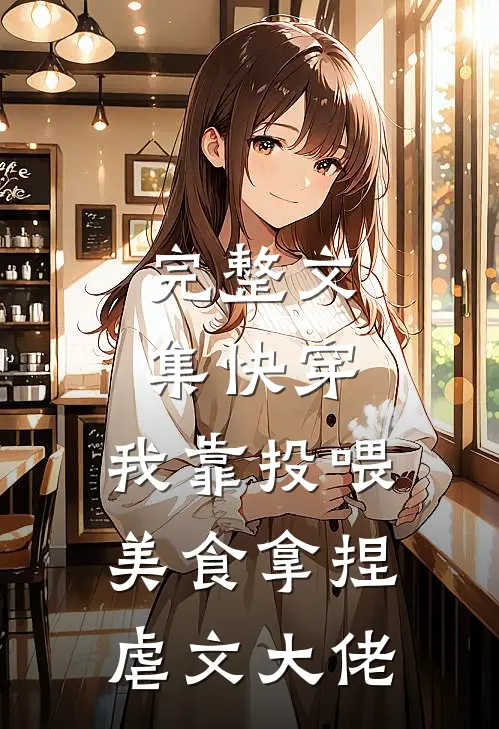 完整文集快穿：我靠投喂美食拿捏虐文大佬