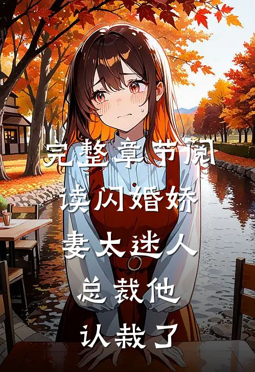 完整章节阅读闪婚娇妻太迷人：总裁他认栽了