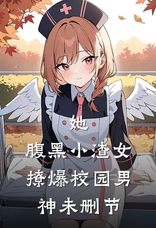她，腹黑小渣女，撩爆校园男神未删节