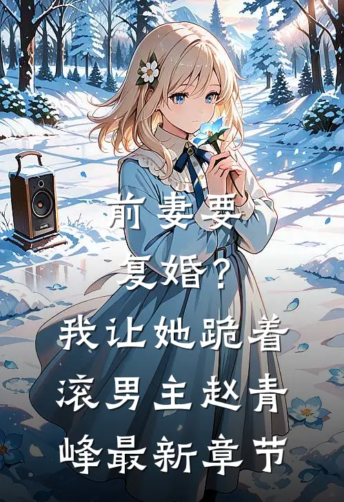 前妻要复婚?我让她跪着滚男主赵青峰最新章节免费阅读