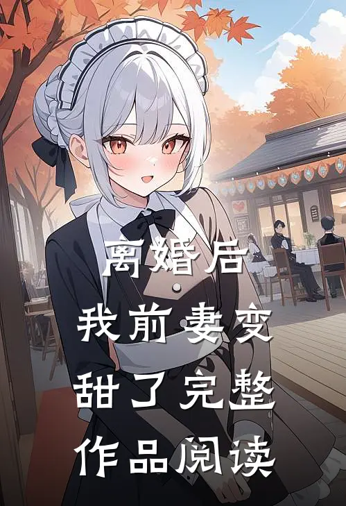 离婚后，我前妻变甜了完整作品阅读