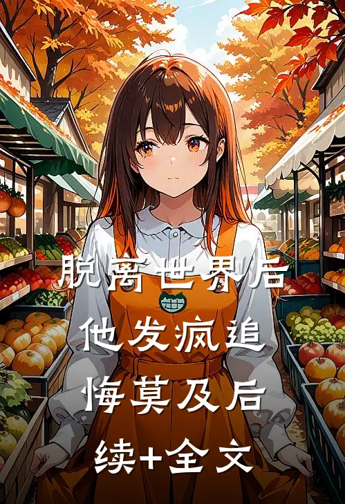 脱离世界后，他发疯追悔莫及后续+全文