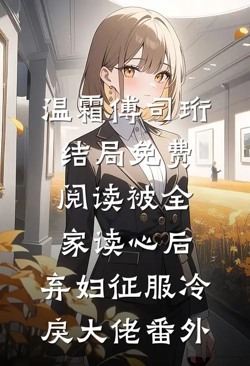 温霜傅司珩结局免费阅读被全家读心后，弃妇征服冷戾大佬番外