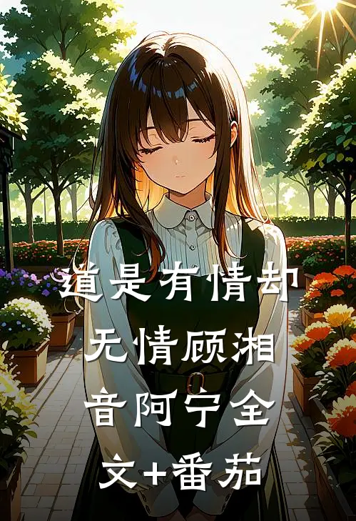道是有情却无情顾湘音阿宁全文+番茄