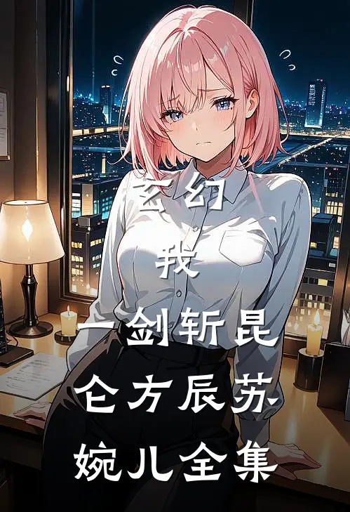 玄幻：我，一剑斩昆仑方辰苏婉儿 全集