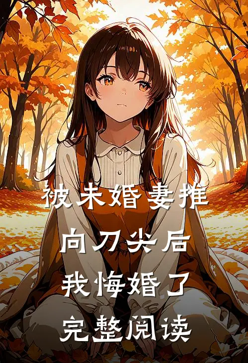 被未婚妻推向刀尖后,我悔婚了完整阅读