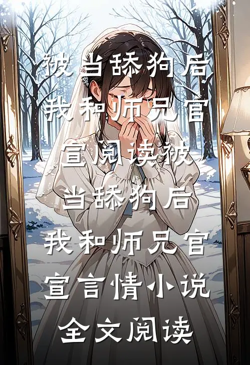 被当舔狗后，我和师兄官宣阅读_被当舔狗后，我和师兄官宣言情小说全文阅读